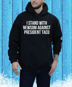 I Stand With Governor Gavin Newsom Against President Taco Tee Shirt