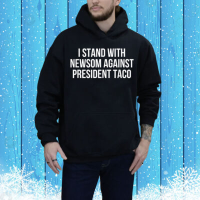 I Stand With Governor Gavin Newsom Against President Taco Tee Shirt