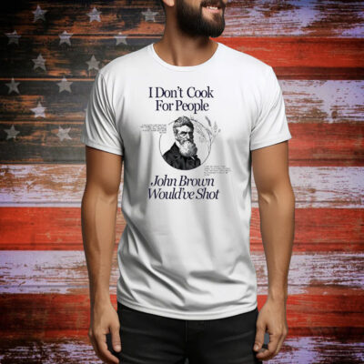 I don’t cook for people John Brown would’ve shot Tee Shirt