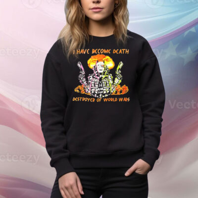 I have become death destroyer of world wars Tee Shirt