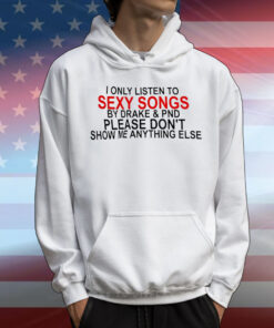 I only listen to sexy songs by Drake and PND T-Shirt