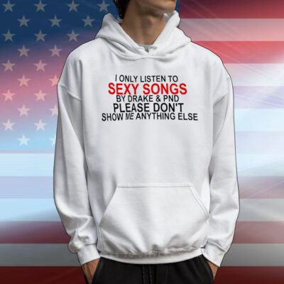 I only listen to sexy songs by Drake and PND T-Shirt