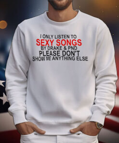 I only listen to sexy songs by Drake and PND T-Shirt
