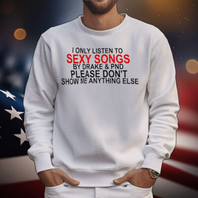 I only listen to sexy songs by Drake and PND T-Shirt