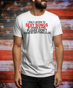 I only listen to sexy songs by Drake and PND Tee Shirt