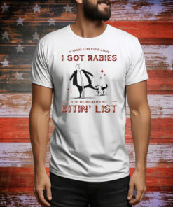 If There Ever Come A Time I Got Rabies You’re High On My Bitin’ List Tee Shirt