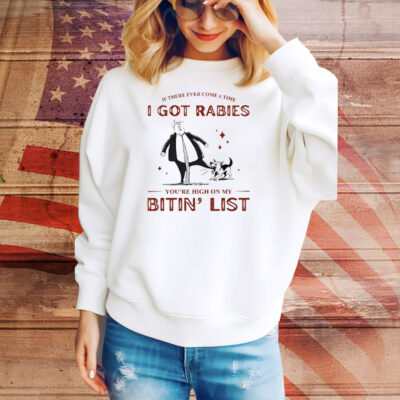 If There Ever Come A Time I Got Rabies You’re High On My Bitin’ List Tee Shirt