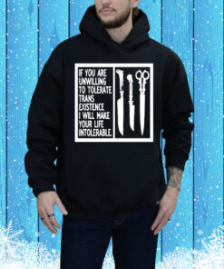 If You Are Unwilling To Tolerate Trans Existence I Will Make Your Life Intolerable Tee Shirt