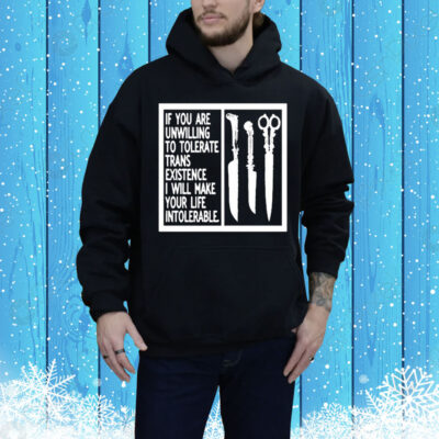 If You Are Unwilling To Tolerate Trans Existence I Will Make Your Life Intolerable Tee Shirt