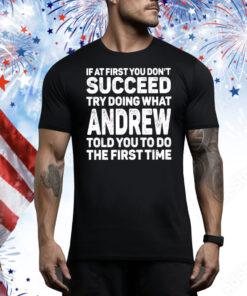 If at first you don’t succeed try doing what andrew Tee Shirt