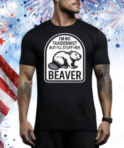 I’m No Taxidermist But I’ll Stuff Her Beaver Tee Shirt