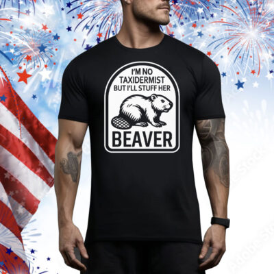 I’m No Taxidermist But I’ll Stuff Her Beaver Tee Shirt