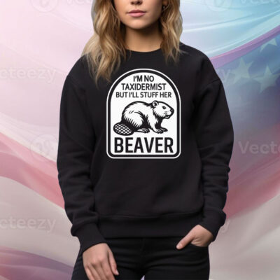 I’m No Taxidermist But I’ll Stuff Her Beaver Tee Shirt