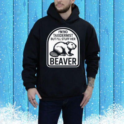 I’m No Taxidermist But I’ll Stuff Her Beaver Tee Shirt