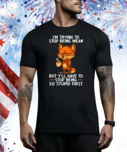 I’m Trying to Stop Being Mean But Y’ll Have to Stop Being So Stupid First Tee Shirt