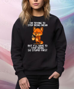 I’m Trying to Stop Being Mean But Y’ll Have to Stop Being So Stupid First Tee Shirt