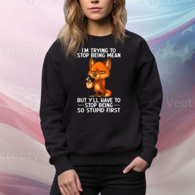 I’m Trying to Stop Being Mean But Y’ll Have to Stop Being So Stupid First Tee Shirt