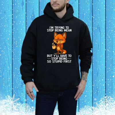 I’m Trying to Stop Being Mean But Y’ll Have to Stop Being So Stupid First Tee Shirt