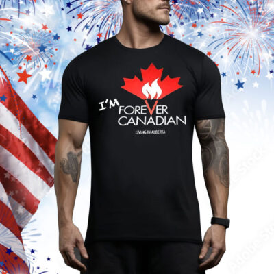 I’m forever Canadian living in Alberta Tee Shirt
