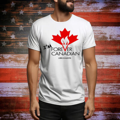 I’m forever can Canadian living in Alberta Tee Shirt