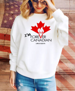 I’m forever can Canadian living in Alberta Tee Shirt