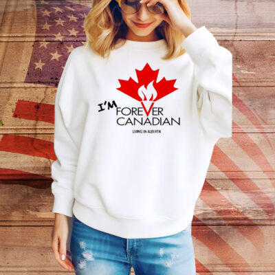 I’m forever can Canadian living in Alberta Tee Shirt