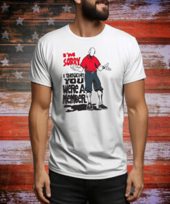 I’m sorry I thought you we’re a member Tee Shirt