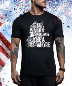 In a world full of princesses be a Valkyrie Tee Shirt