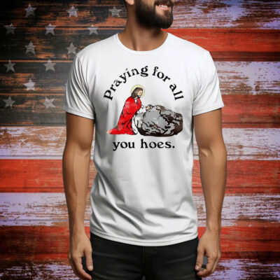 Jesus praying for all you hoes Tee Shirt