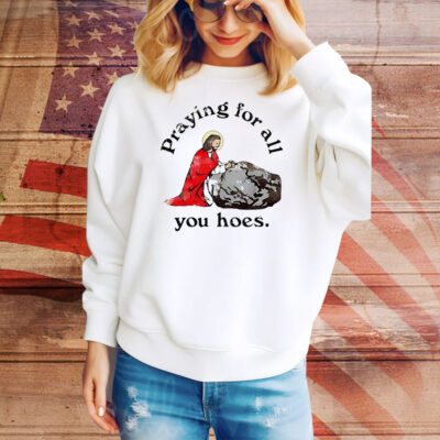 Jesus praying for all you hoes Tee Shirt