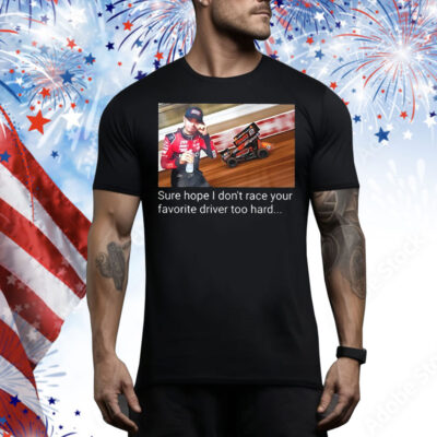 Kyle Larson sure hope I don’t race your favorite driver too hard Tee Shirt