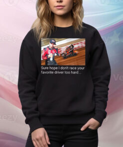 Kyle Larson sure hope I don’t race your favorite driver too hard Tee Shirt