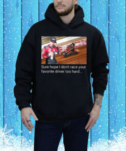 Kyle Larson sure hope I don’t race your favorite driver too hard Tee Shirt