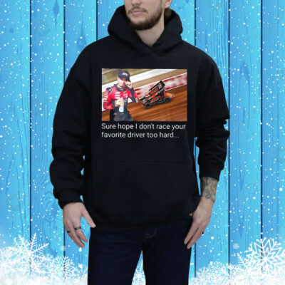 Kyle Larson sure hope I don’t race your favorite driver too hard Tee Shirt