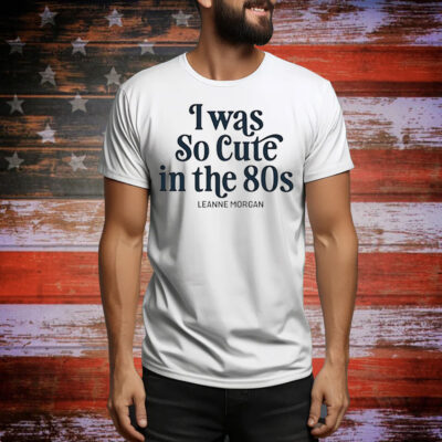 Leanne Morgan I was so cute in the 80s Tee Shirt