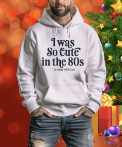 Leanne Morgan I was so cute in the 80s Tee Shirt