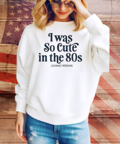 Leanne Morgan I was so cute in the 80s Tee Shirt