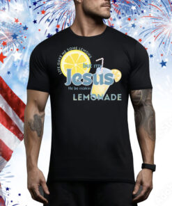 Life Gave Me Some Lemons But My Jesus He Be Making Lemonade Tee Shirt