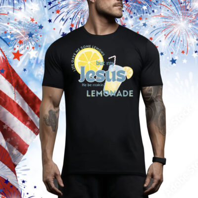 Life Gave Me Some Lemons But My Jesus He Be Making Lemonade Tee Shirt