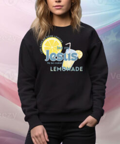 Life Gave Me Some Lemons But My Jesus He Be Making Lemonade Tee Shirt