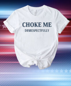 Limted Choke Me Disrespectfully T-Shirt