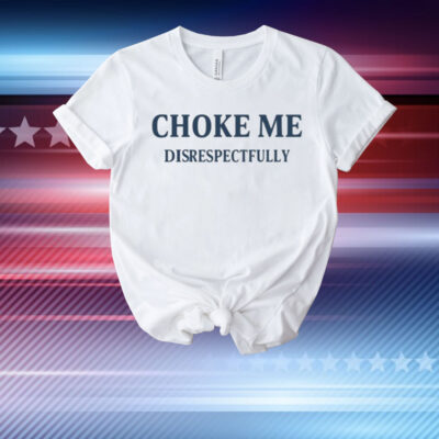 Limted Choke Me Disrespectfully T-Shirt