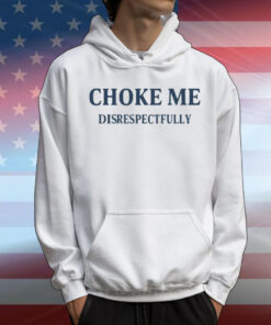 Limted Choke Me Disrespectfully T-Shirt