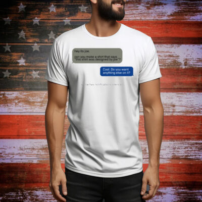 Limted Hey Its Joe Can You Make A Shirt Says This Shirt Was Designed By Joe Tee Shirt