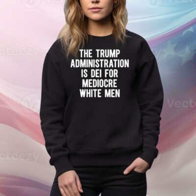 Limted The Trump Administration Is Dei For Mediocre White Men Tee Shirt