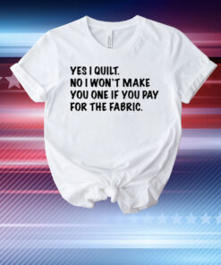 Limted Yes I Quilt No I Won't Make You One If You Pay For The Fabric T-Shirt