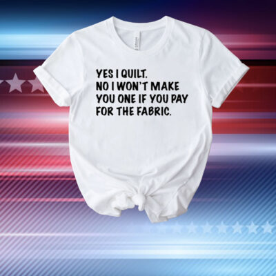 Limted Yes I Quilt No I Won't Make You One If You Pay For The Fabric T-Shirt