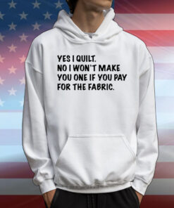 Limted Yes I Quilt No I Won't Make You One If You Pay For The Fabric T-Shirt