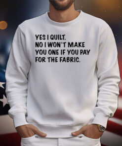 Limted Yes I Quilt No I Won't Make You One If You Pay For The Fabric T-Shirt