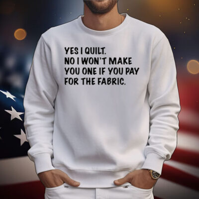Limted Yes I Quilt No I Won't Make You One If You Pay For The Fabric T-Shirt